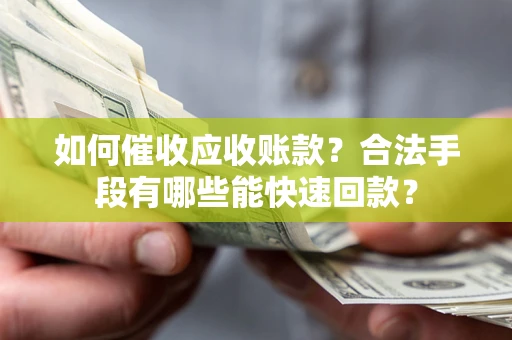 武汉如何催收应收账款？合法手段有哪些能快速回款？
