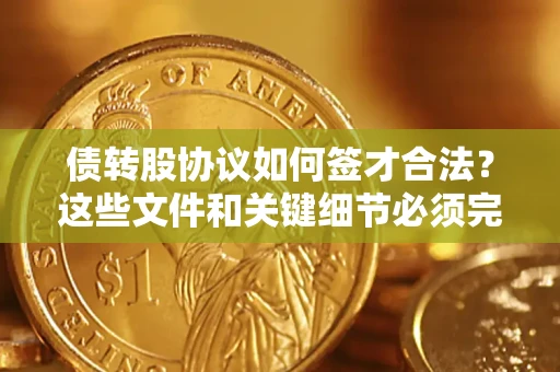 武汉债转股协议如何签才合法？这些文件和关键细节必须完整