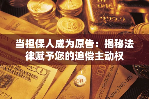 武汉当担保人成为原告:揭秘法律赋予您的追偿主动权 武汉当担保人成为原告:揭秘法律赋予您的追偿主动权