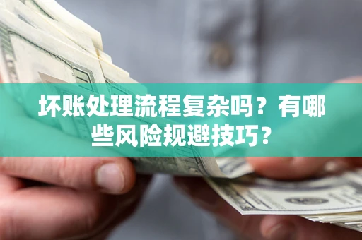 武汉坏账处理流程复杂吗？有哪些风险规避技巧？