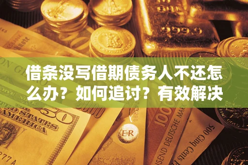 武汉借条没写借期债务人不还怎么办？如何追讨？有效解决方案！
