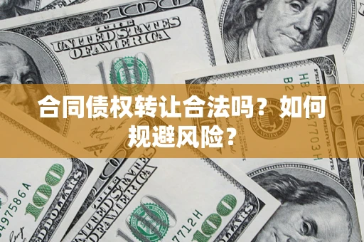 武汉合同债权转让合法吗?如何规避风险? 武汉合同债权转让合法吗?如何规避风险?