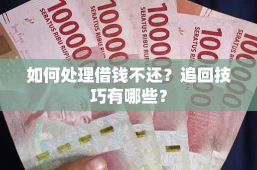 武汉如何处理借钱不还？追回技巧有哪些？