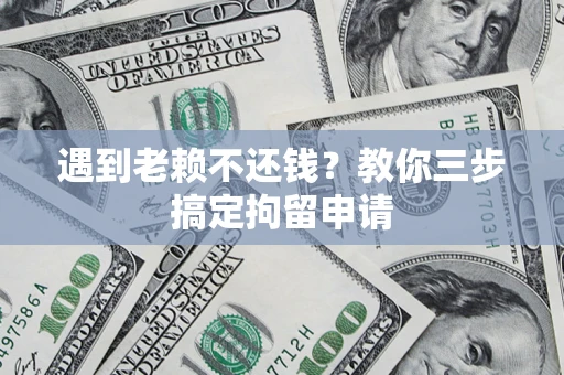 武汉遇到老赖不还钱？教你三步搞定拘留申请
