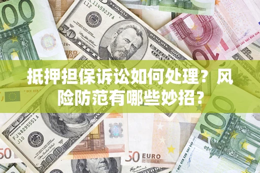 武汉抵押担保诉讼如何处理？风险防范有哪些妙招？