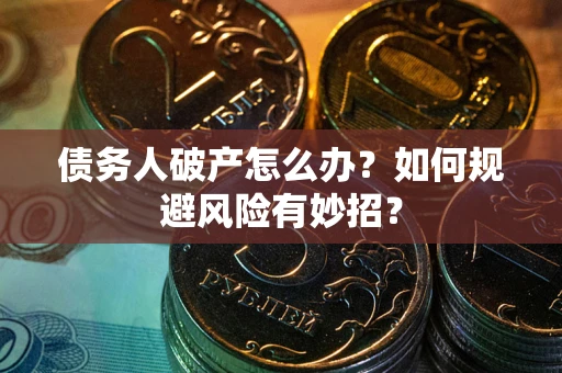 武汉债务人破产怎么办？如何规避风险有妙招？