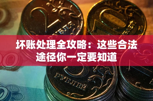 武汉坏账处理全攻略：这些合法途径你一定要知道