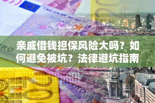 武汉亲戚借钱担保风险大吗？如何避免被坑？法律避坑指南