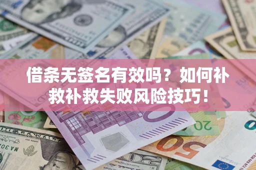 武汉借条无签名有效吗？如何补救补救失败风险技巧！