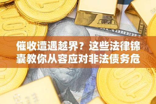 武汉催收遭遇越界？这些法律锦囊教你从容应对非法债务危机