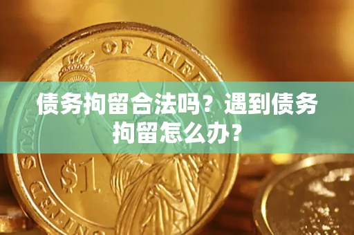 武汉债务拘留合法吗？遇到债务拘留怎么办？