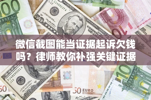 武汉微信截图能当证据起诉欠钱吗？律师教你补强关键证据