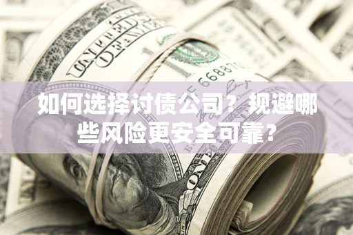 武汉如何选择讨债公司？规避哪些风险更安全可靠？