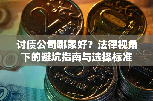 武汉讨债公司哪家好？法律视角下的避坑指南与选择标准