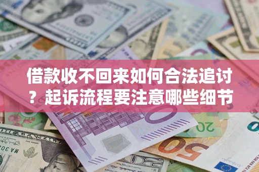 武汉借款收不回来如何合法追讨？起诉流程要注意哪些细节？