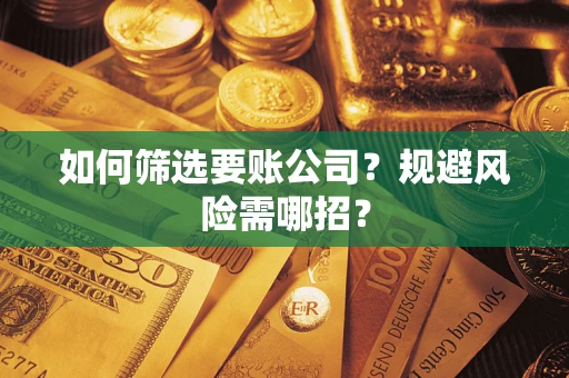 武汉如何筛选要账公司？规避风险需哪招？