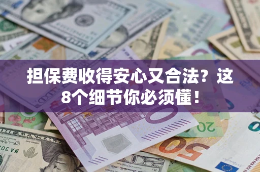 武汉担保费收得安心又合法？这8个细节你必须懂！