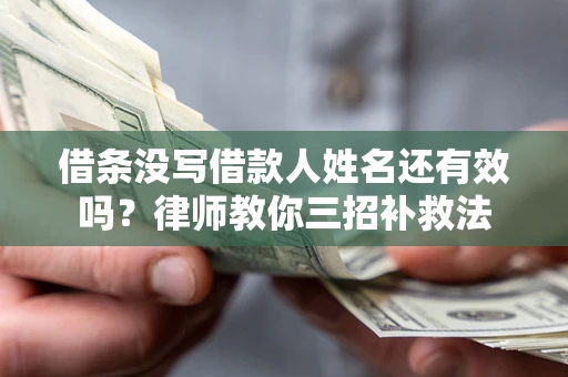 武汉借条没写借款人姓名还有效吗？律师教你三招补救法