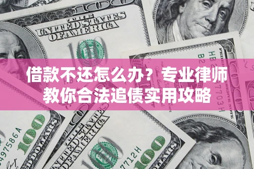 武汉借款不还怎么办？专业律师教你合法追债实用攻略