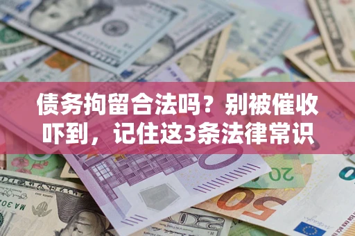 武汉债务拘留合法吗?别被催收吓到,记住这3条法律常识 武汉债务拘留合法吗?别被催收吓到,记住这3条法律常识
