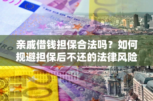 武汉亲戚借钱担保合法吗？如何规避担保后不还的法律风险？