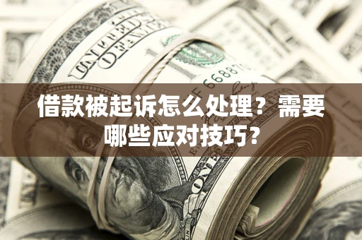 武汉借款被起诉怎么处理？需要哪些应对技巧？