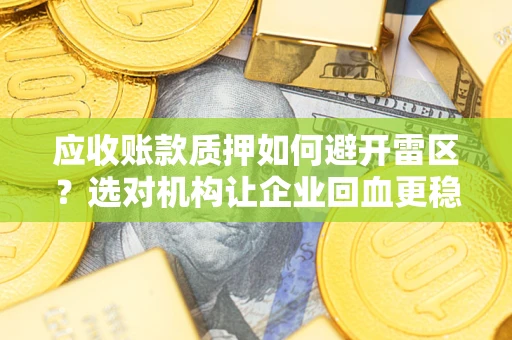 武汉应收账款质押如何避开雷区？选对机构让企业回血更稳