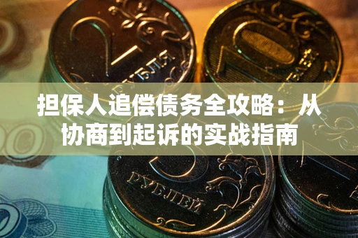 武汉担保人追偿债务全攻略:从协商到起诉的实战指南 武汉担保人追偿债务全攻略:从协商到起诉的实战指南