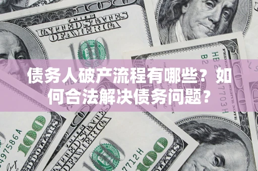 武汉债务人破产流程有哪些？如何合法解决债务问题？