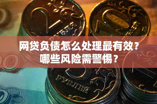 武汉网贷负债怎么处理最有效？哪些风险需警惕？