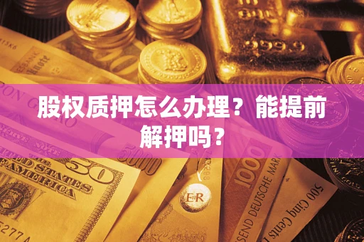 武汉股权质押怎么办理？能提前解押吗？