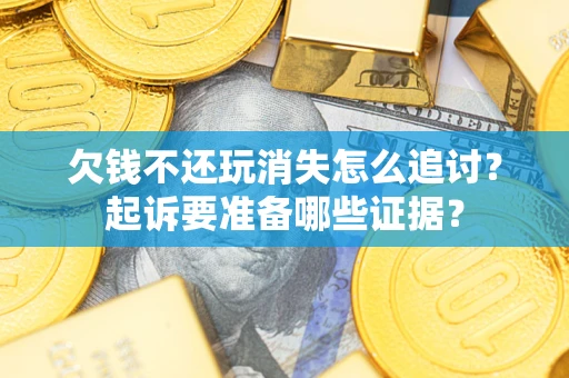 武汉欠钱不还玩消失怎么追讨？起诉要准备哪些证据？