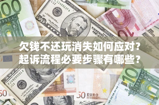 武汉欠钱不还玩消失如何应对？起诉流程必要步骤有哪些？