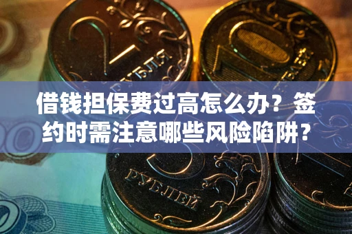 武汉借钱担保费过高怎么办？签约时需注意哪些风险陷阱？