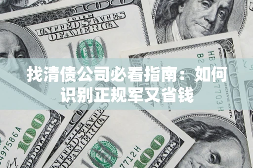 武汉找清债公司必看指南：如何识别正规军又省钱