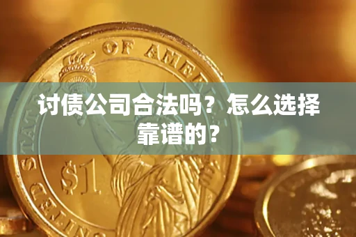 武汉讨债公司合法吗？怎么选择靠谱的？
