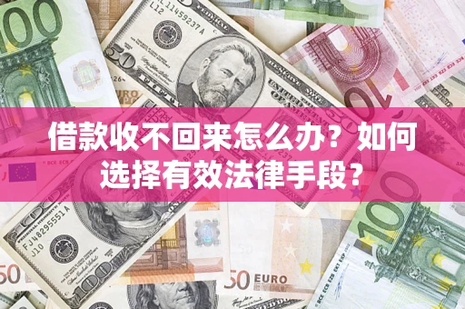 武汉借款收不回来怎么办？如何选择有效法律手段？