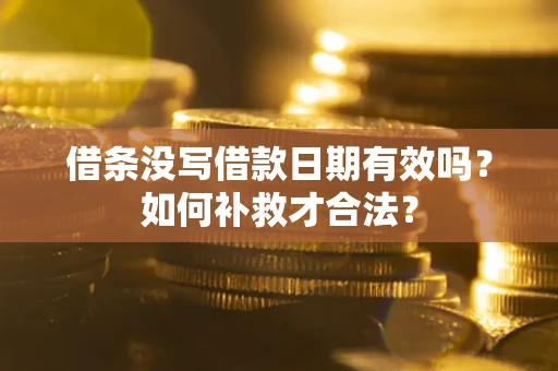 武汉借条没写借款日期有效吗？如何补救才合法？