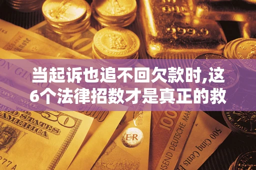 武汉当起诉也追不回欠款时,这6个法律招数才是真正的救命稻草