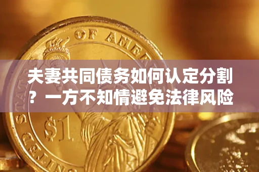 武汉夫妻共同债务如何认定分割？一方不知情避免法律风险必看！